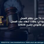 المادة 74 من نظام العمل السعودي: حالات إنهاء عقد العمل بشكل قانوني (شرح 2026)