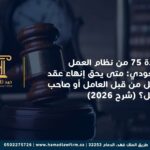 المادة 75 من نظام العمل السعودي: متى يحق إنهاء عقد العمل من قبل العامل أو صاحب العمل؟ (شرح 2026)