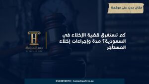 كم تستغرق قضية الإخلاء في السعودية؟ مدة وإجراءات إخلاء المستأجر